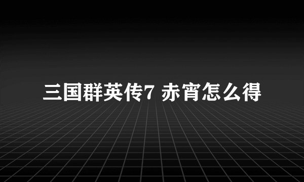 三国群英传7 赤宵怎么得