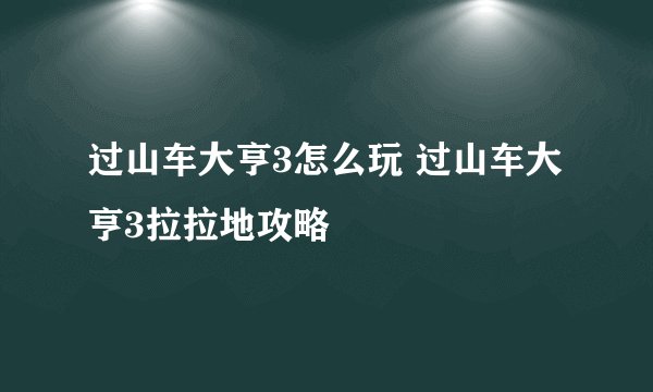 过山车大亨3怎么玩 过山车大亨3拉拉地攻略