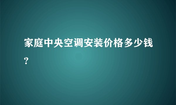 家庭中央空调安装价格多少钱？