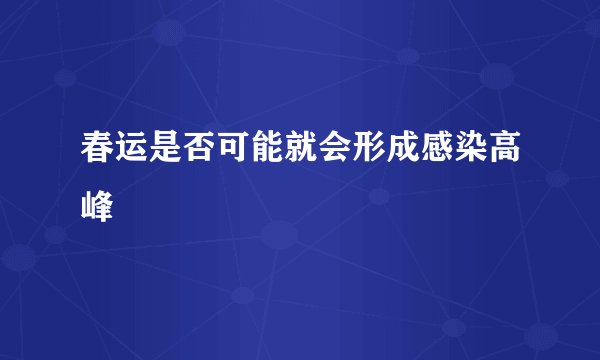 春运是否可能就会形成感染高峰