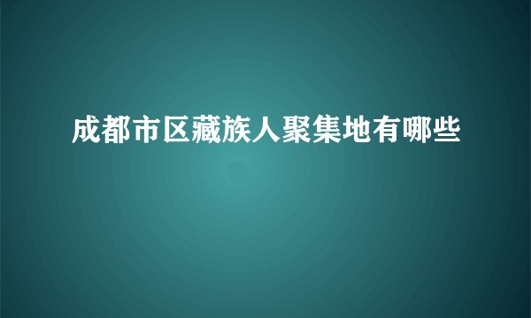 成都市区藏族人聚集地有哪些