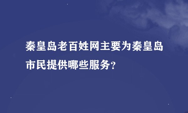 秦皇岛老百姓网主要为秦皇岛市民提供哪些服务？