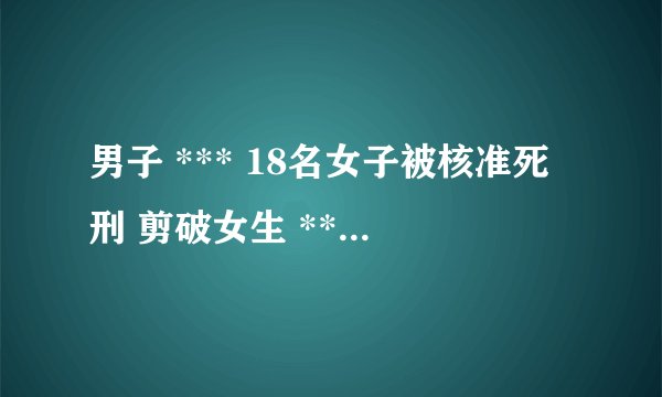 男子 *** 18名女子被核准死刑 剪破女生 *** 施暴