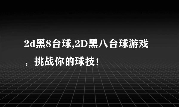2d黑8台球,2D黑八台球游戏，挑战你的球技！