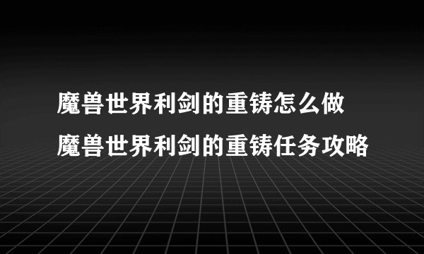 魔兽世界利剑的重铸怎么做 魔兽世界利剑的重铸任务攻略