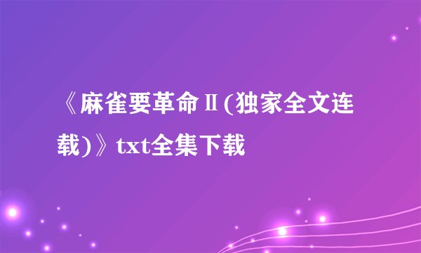 《麻雀要革命Ⅱ(独家全文连载)》txt全集下载