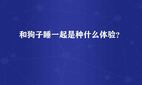 和狗子睡一起是种什么体验？