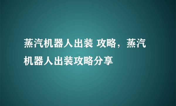 蒸汽机器人出装 攻略，蒸汽机器人出装攻略分享