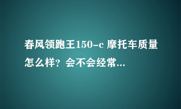 春风领跑王150-c 摩托车质量怎么样？会不会经常换？准备入手！谢谢