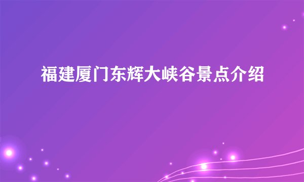 福建厦门东辉大峡谷景点介绍