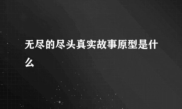 无尽的尽头真实故事原型是什么