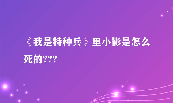 《我是特种兵》里小影是怎么死的???