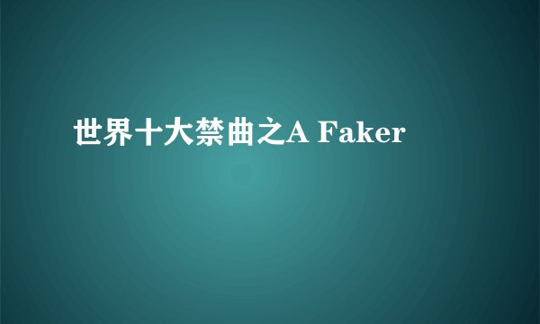 世界十大禁曲之A Faker