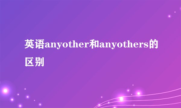英语anyother和anyothers的区别