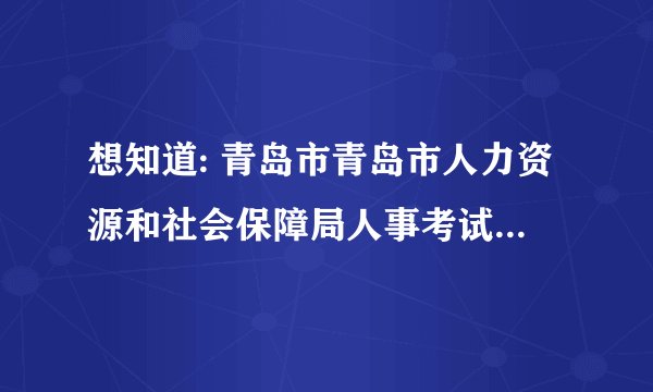 想知道: 青岛市青岛市人力资源和社会保障局人事考试中心在哪?