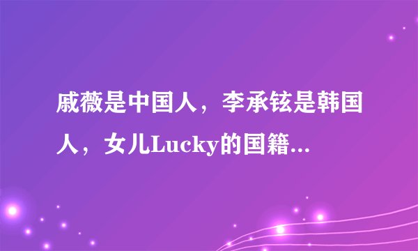 戚薇是中国人，李承铉是韩国人，女儿Lucky的国籍让人意外！
