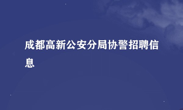 成都高新公安分局协警招聘信息