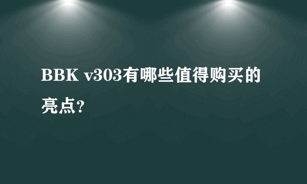 BBK v303有哪些值得购买的亮点？