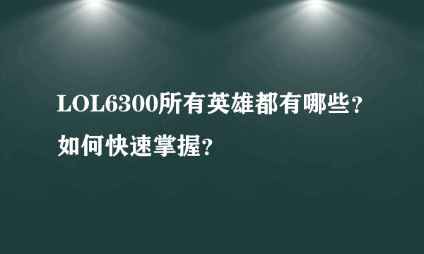 LOL6300所有英雄都有哪些？如何快速掌握？