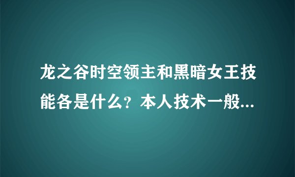 龙之谷时空领主和黑暗女王技能各是什么？本人技术一般，法师二转的话转什么好呢？