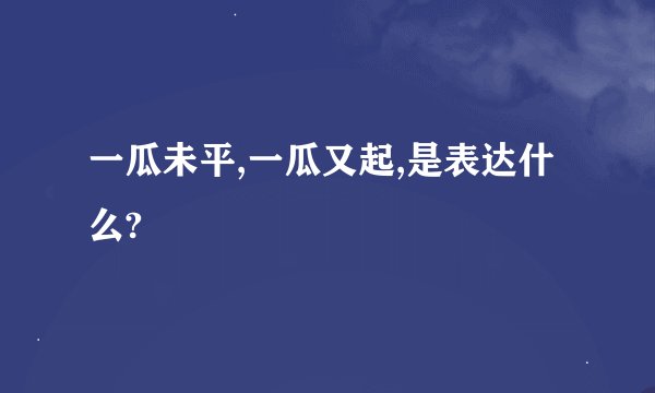 一瓜未平,一瓜又起,是表达什么?