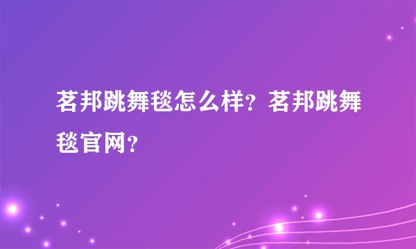 茗邦跳舞毯怎么样？茗邦跳舞毯官网？