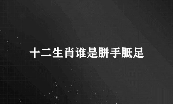 十二生肖谁是胼手胝足
