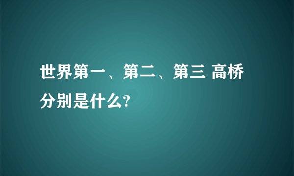 世界第一、第二、第三 高桥分别是什么?