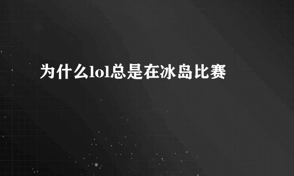 为什么lol总是在冰岛比赛