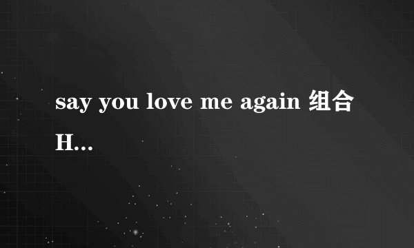 say you love me again 组合HIT-5 这首歌的歌词是什么?