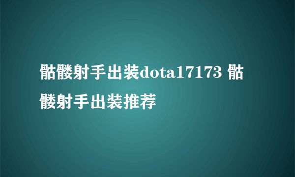 骷髅射手出装dota17173 骷髅射手出装推荐