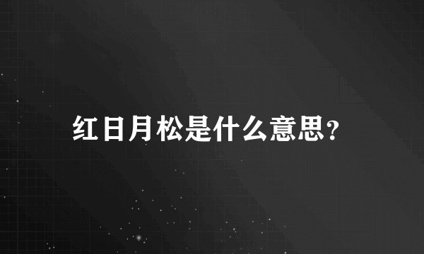 红日月松是什么意思？