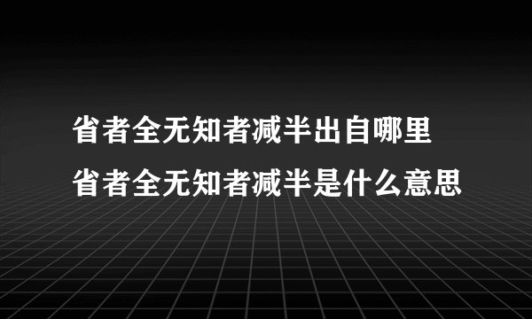 省者全无知者减半出自哪里 省者全无知者减半是什么意思