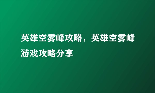 英雄空雾峰攻略，英雄空雾峰游戏攻略分享
