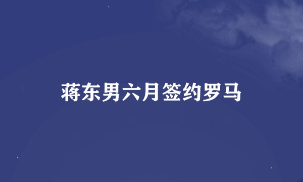 蒋东男六月签约罗马