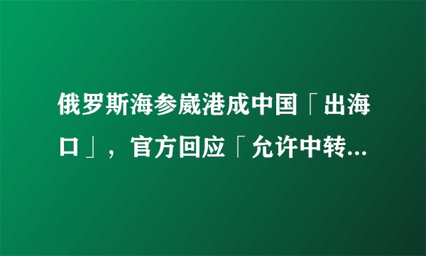 俄罗斯海参崴港成中国「出海口」，官方回应「允许中转」，如何从国际贸易角度解读此事？