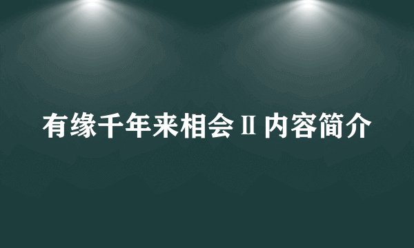 有缘千年来相会Ⅱ内容简介
