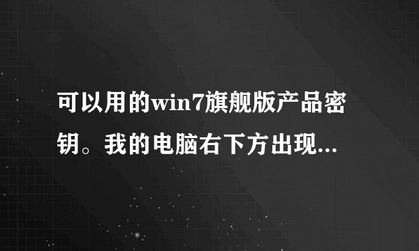 可以用的win7旗舰版产品密钥。我的电脑右下方出现 内部版本7600 此windows 副本不是正版 需要激活密钥 求