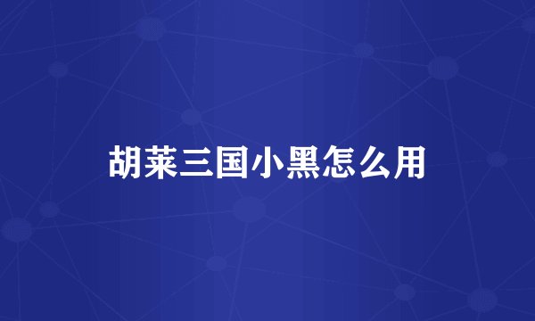 胡莱三国小黑怎么用