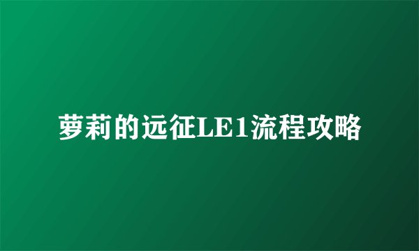 萝莉的远征LE1流程攻略