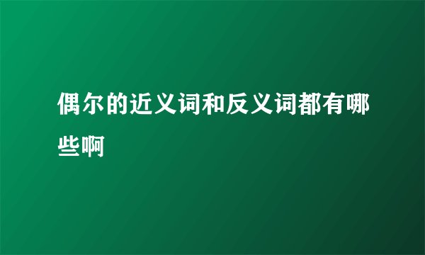 偶尔的近义词和反义词都有哪些啊