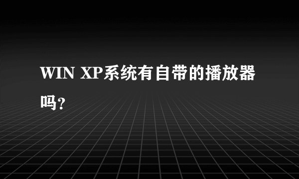 WIN XP系统有自带的播放器吗？