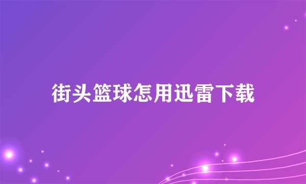 街头篮球怎用迅雷下载