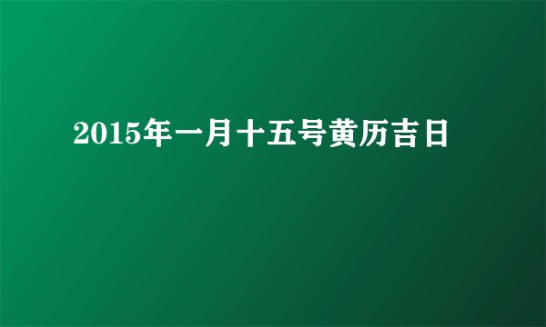 2015年一月十五号黄历吉日