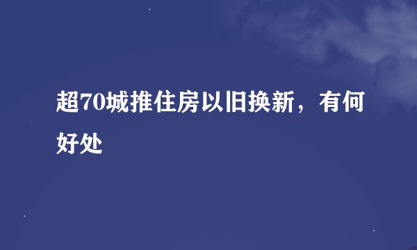 超70城推住房以旧换新，有何好处