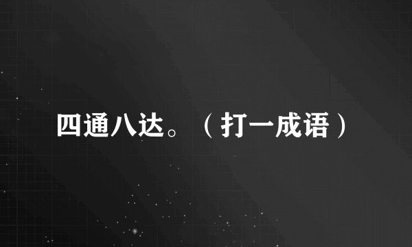 四通八达。（打一成语）