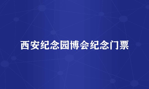 西安纪念园博会纪念门票
