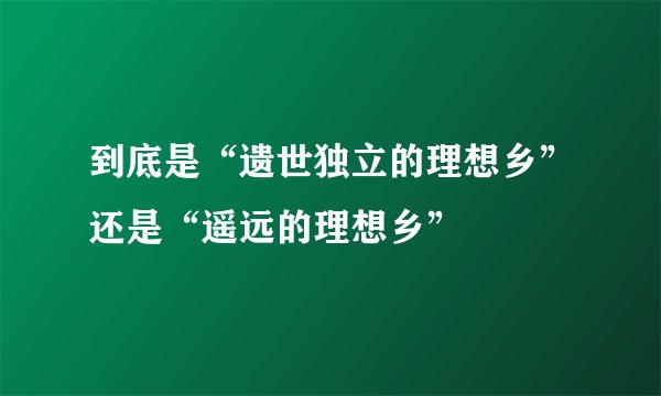 到底是“遗世独立的理想乡”还是“遥远的理想乡”