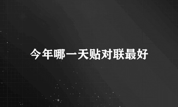 今年哪一天贴对联最好