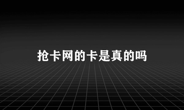 抢卡网的卡是真的吗